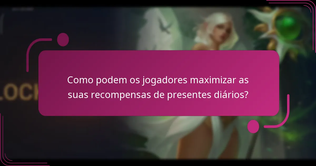 Como podem os jogadores maximizar as suas recompensas de presentes diários?