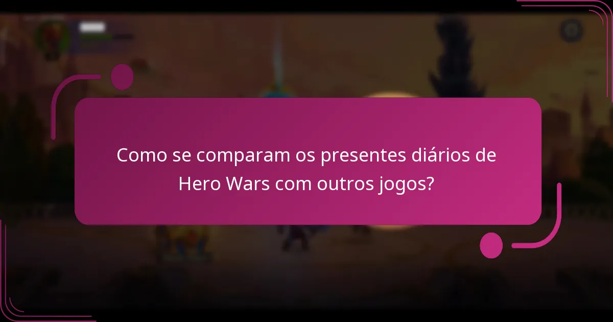 Como se comparam os presentes diários de Hero Wars com outros jogos?
