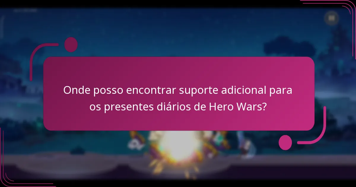 Onde posso encontrar suporte adicional para os presentes diários de Hero Wars?