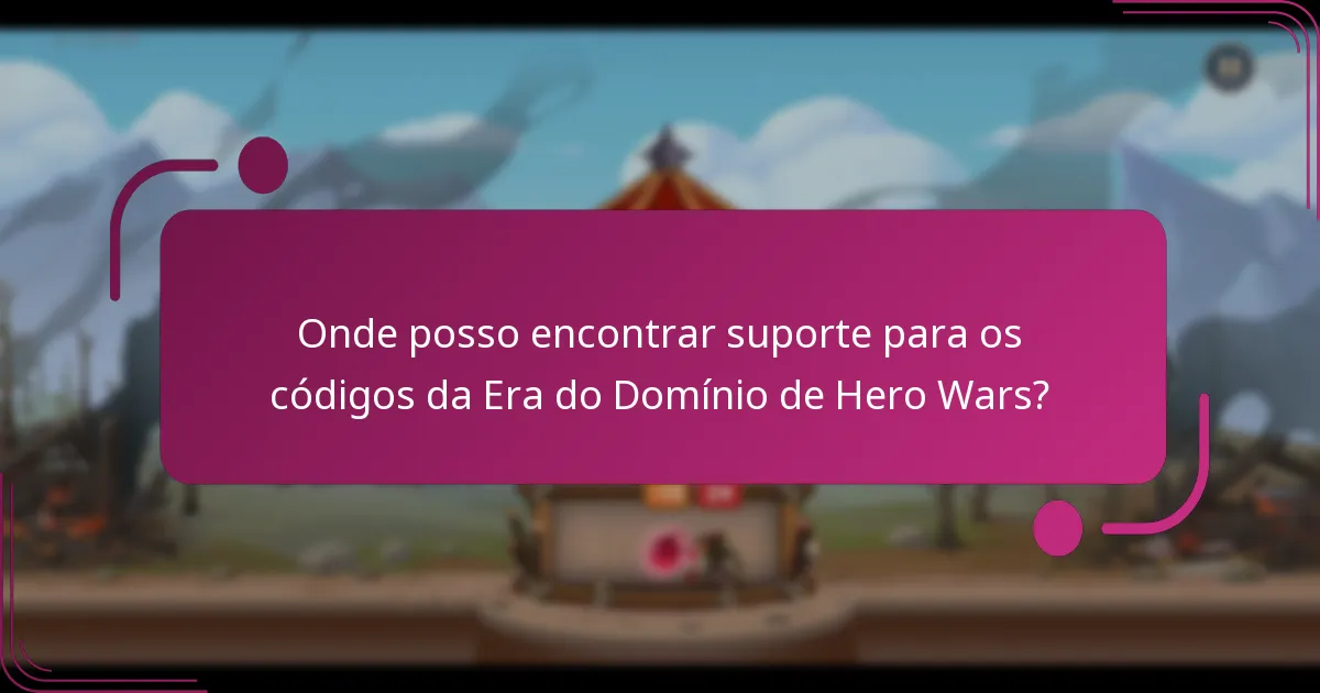 Onde posso encontrar suporte para os códigos da Era do Domínio de Hero Wars?