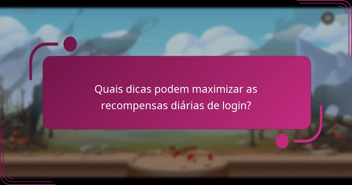 Quais dicas podem maximizar as recompensas diárias de login?