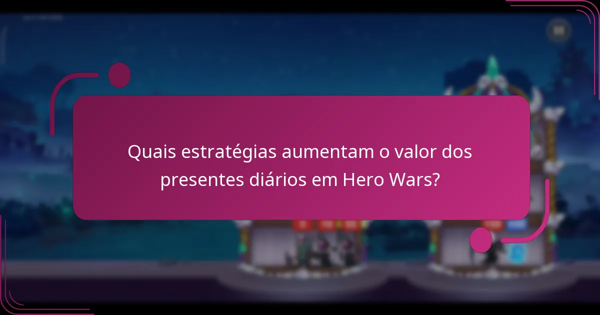 Quais estratégias aumentam o valor dos presentes diários em Hero Wars?