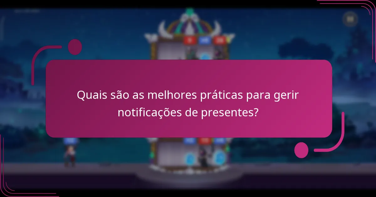 Quais são as melhores práticas para gerir notificações de presentes?