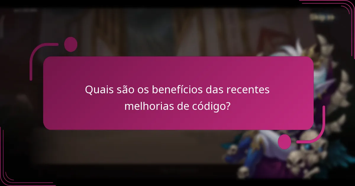 Quais são os benefícios das recentes melhorias de código?