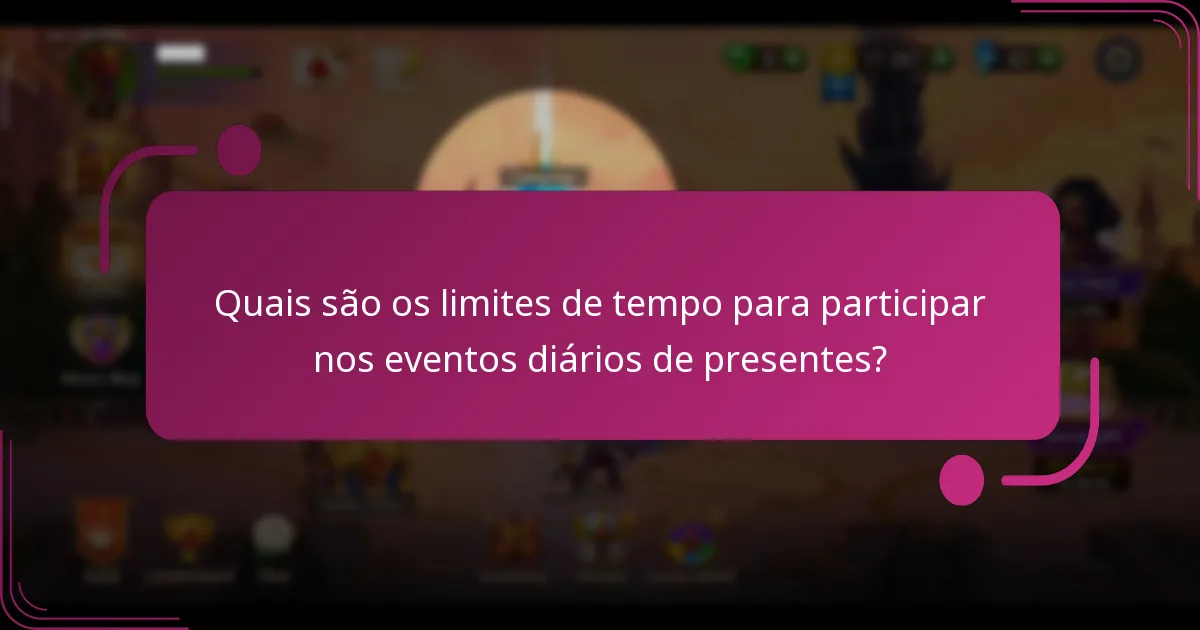 Quais são os limites de tempo para participar nos eventos diários de presentes?