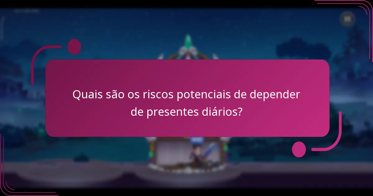 Quais são os riscos potenciais de depender de presentes diários?