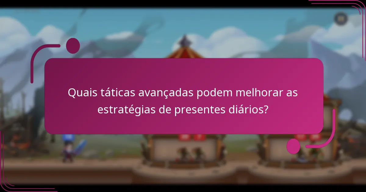 Quais táticas avançadas podem melhorar as estratégias de presentes diários?