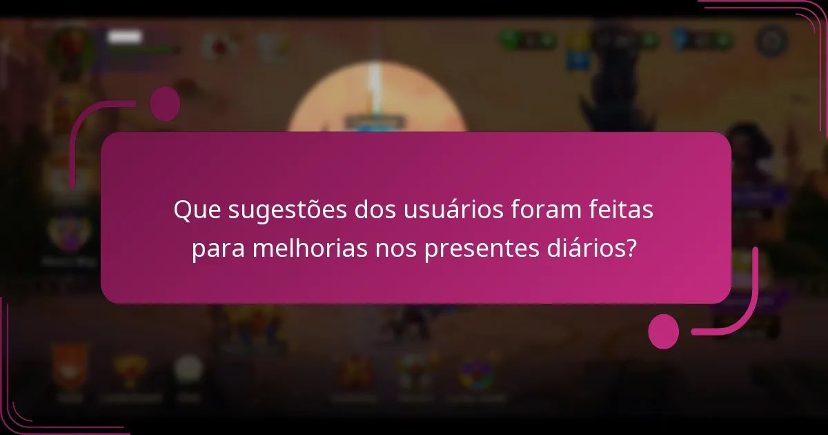 Que sugestões dos usuários foram feitas para melhorias nos presentes diários?